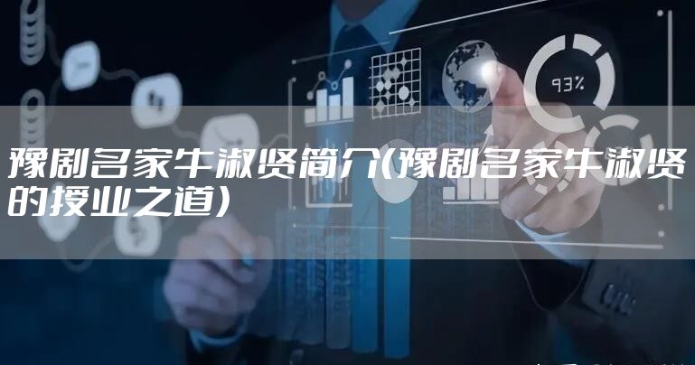 豫剧名家牛淑贤简介（豫剧名家牛淑贤的授业之道）