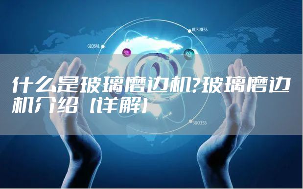 什么是玻璃磨边机？玻璃磨边机介绍【详解】