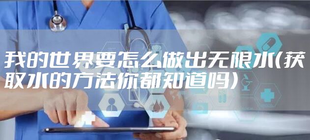 我的世界要怎么做出无限水(获取水的方法你都知道吗)