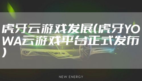 虎牙云游戏发展（虎牙YOWA云游戏平台正式发布）