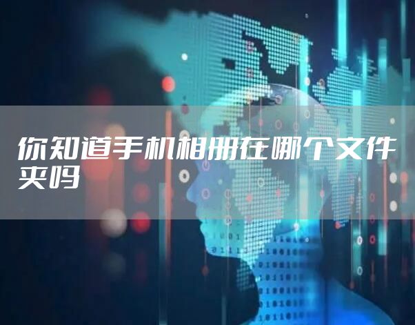 你知道手机相册在哪个文件夹吗