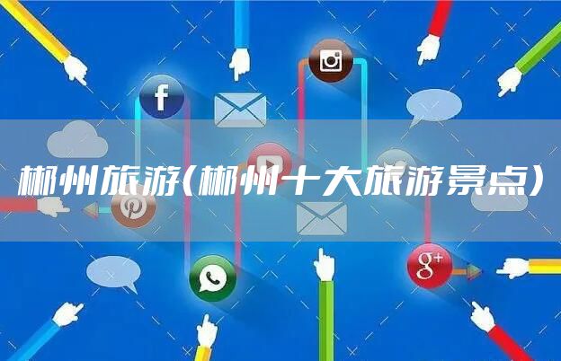 郴州旅游(郴州十大旅游景点)