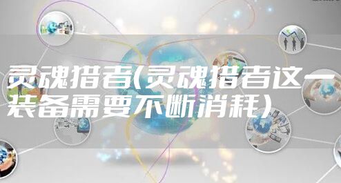 灵魂猎者（灵魂猎者这一装备需要不断消耗）