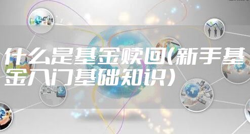 什么是基金赎回（新手基金入门基础知识）