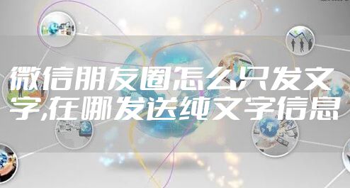 微信朋友圈怎么只发文字,在哪发送纯文字信息