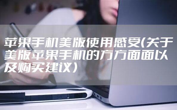 苹果手机美版使用感受（关于美版苹果手机的方方面面以及购买建议）