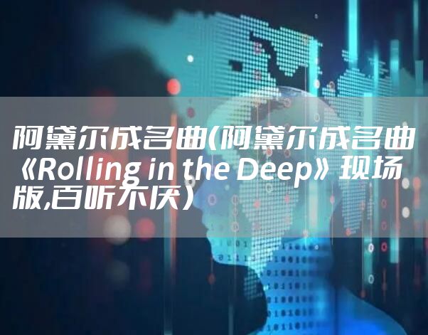 阿黛尔成名曲（阿黛尔成名曲《Rolling in the Deep》现场版,百听不厌）