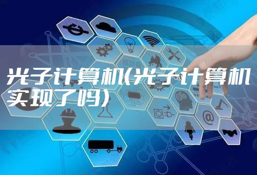 光子计算机（光子计算机实现了吗）