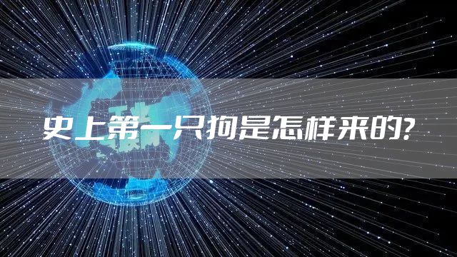 史上第一只狗是怎样来的？