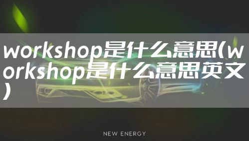 workshop是什么意思（workshop是什么意思英文）