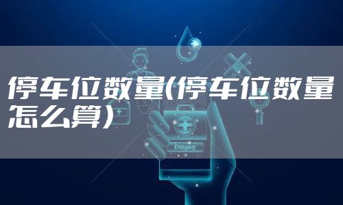 停车位数量（停车位数量怎么算）