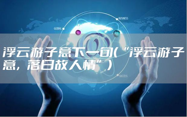 浮云游子意下一句（“浮云游子意，落日故人情”）