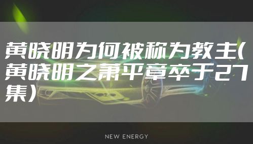 黄晓明为何被称为教主（黄晓明之萧平章卒于27集）