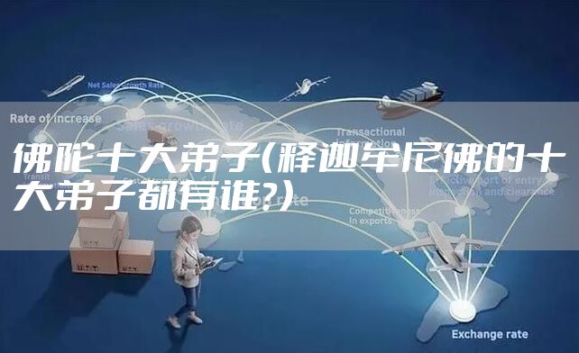 佛陀十大弟子（释迦牟尼佛的十大弟子都有谁？）