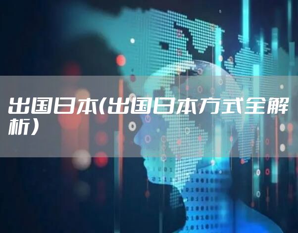 出国日本（出国日本方式全解析）