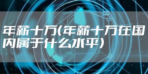 年薪十万（年薪十万在国内属于什么水平）