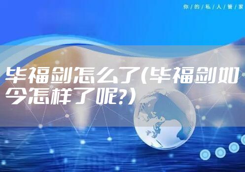 毕福剑怎么了（毕福剑如今怎样了呢？）