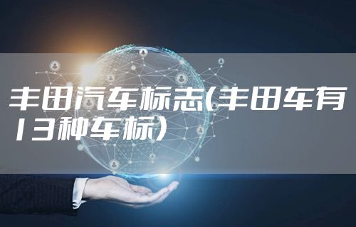 丰田汽车标志（丰田车有13种车标）