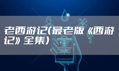 老西游记(最老版《西游记》全集)