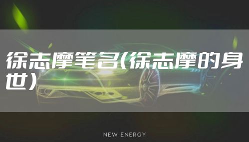 徐志摩笔名（徐志摩的身世）