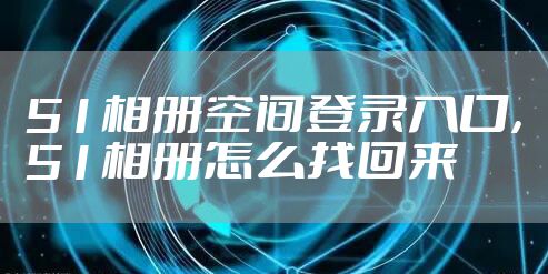 51相册空间登录入口，51相册怎么找回来