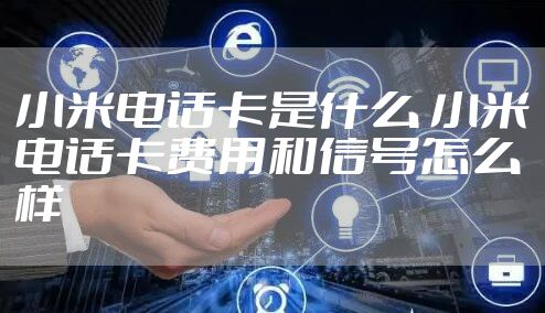 小米电话卡是什么 小米电话卡费用和信号怎么样