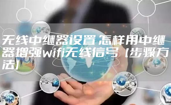 无线中继器设置 怎样用中继器增强wifi无线信号【步骤方法】
