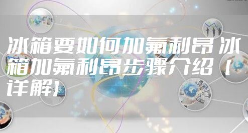 冰箱要如何加氟利昂 冰箱加氟利昂步骤介绍【详解】