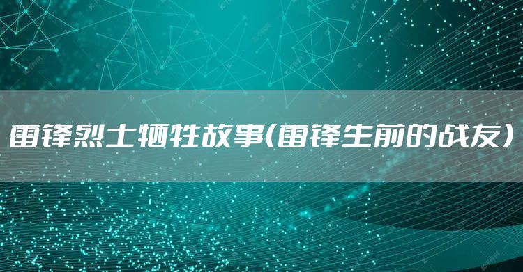 雷锋烈士牺牲故事(雷锋生前的战友)