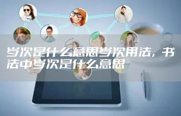 岁次是什么意思岁次用法，书法中岁次是什么意思