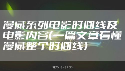漫威系列电影时间线及电影内容(一篇文章看懂漫威整个时间线)