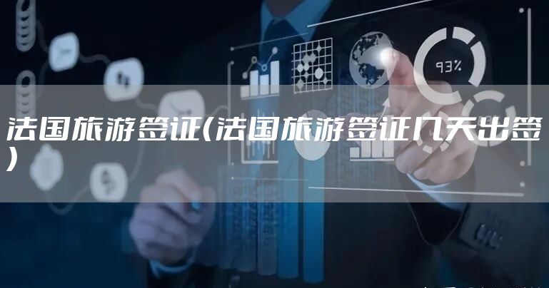 法国旅游签证（法国旅游签证几天出签）