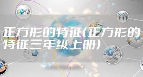 正方形的特征（正方形的特征三年级上册）