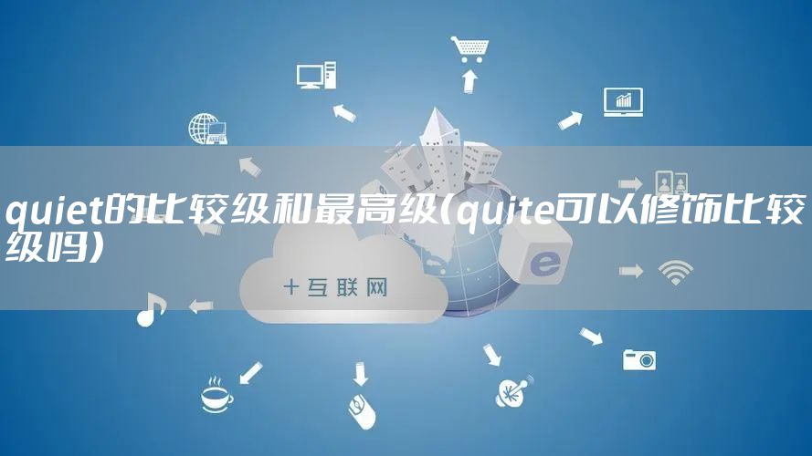 quiet的比较级和最高级(quite可以修饰比较级吗)