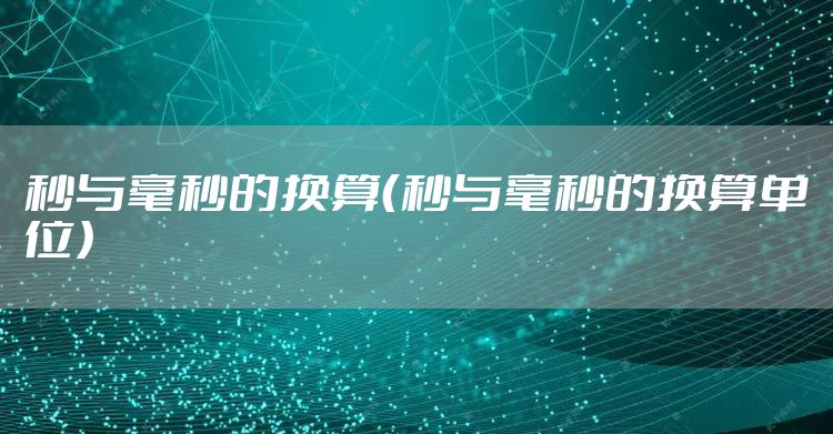 秒与毫秒的换算（秒与毫秒的换算单位）