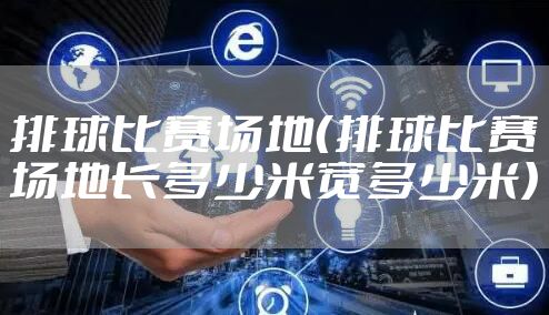 排球比赛场地（排球比赛场地长多少米宽多少米）