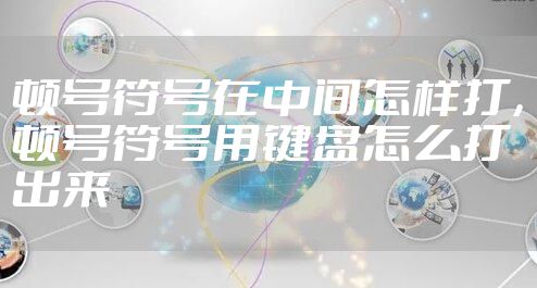 顿号符号在中间怎样打，顿号符号用键盘怎么打出来