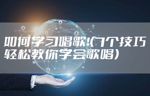 如何学习唱歌！（7个技巧轻松教你学会歌唱）