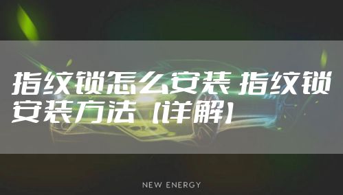 指纹锁怎么安装 指纹锁安装方法【详解】