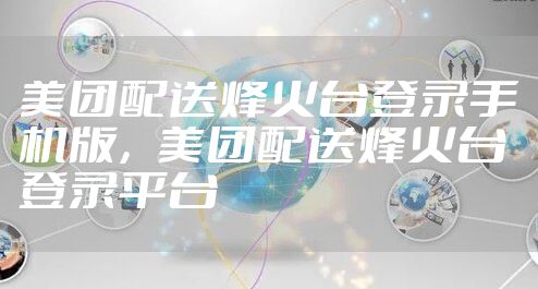 美团配送烽火台登录手机版，美团配送烽火台登录平台