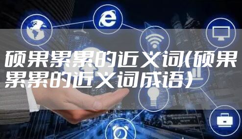 硕果累累的近义词（硕果累累的近义词成语）