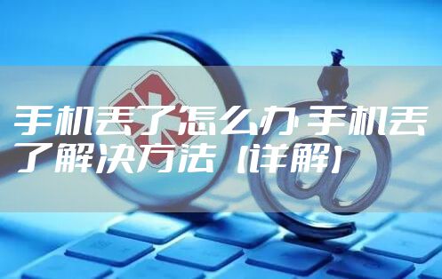 手机丢了怎么办 手机丢了解决方法【详解】