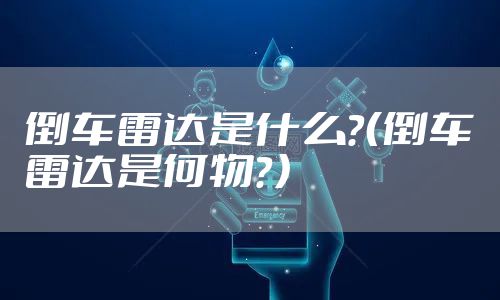 倒车雷达是什么？（倒车雷达是何物？）