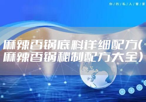 麻辣香锅底料详细配方（麻辣香锅秘制配方大全）