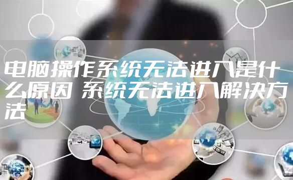 电脑操作系统无法进入是什么原因  系统无法进入解决方法