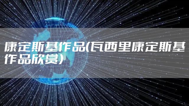 康定斯基作品（瓦西里康定斯基作品欣赏）