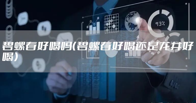 碧螺春好喝吗（碧螺春好喝还是龙井好喝）