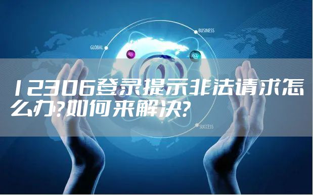 12306登录提示非法请求怎么办？如何来解决？