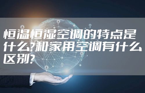 恒温恒湿空调的特点是什么？和家用空调有什么区别？
