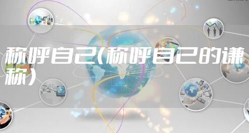 称呼自己(称呼自己的谦称)